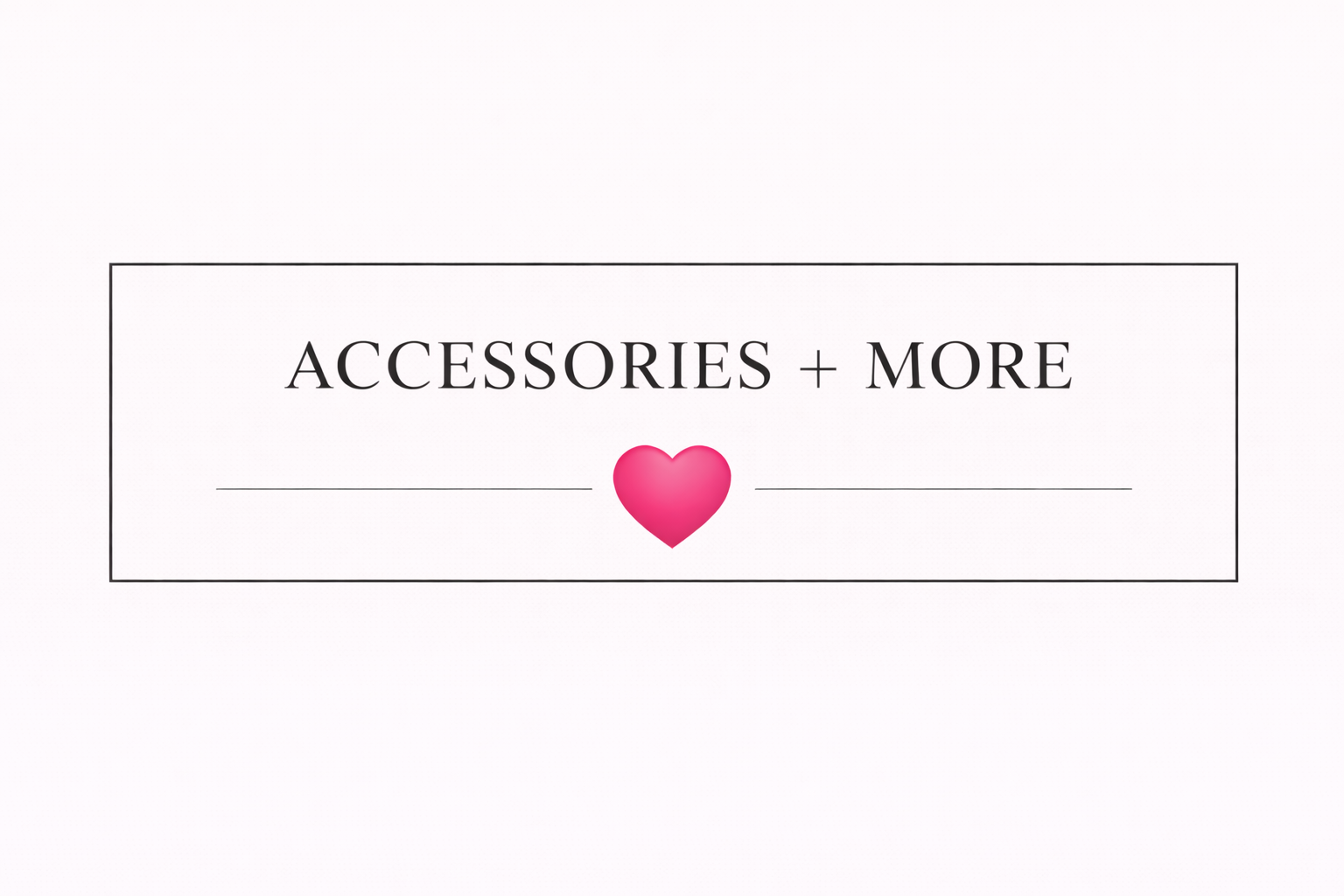 ACCESSORIES + MORE