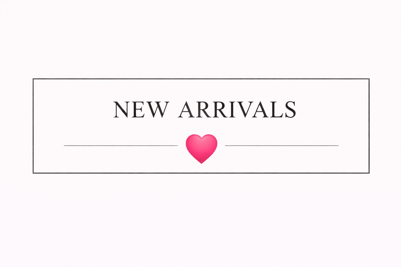 NEW ARRIVALS